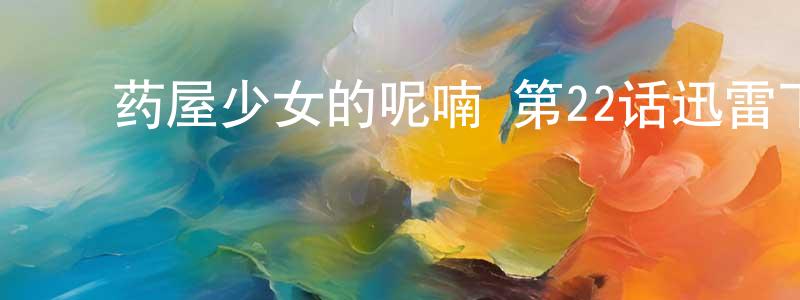 ﻿陈林国的动漫综艺大全,﻿药屋少女的呢喃 第22话迅雷下载_电影天堂